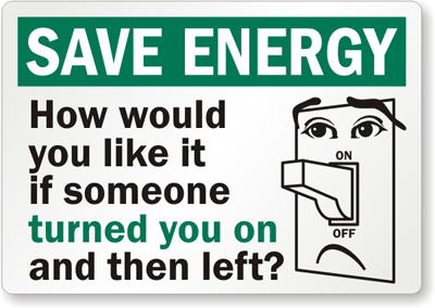 Save energy sign from RecycleReminders.com How would you like it if someone turned you on and then left?